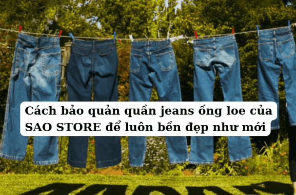 Cách bảo quản quần jeans ống loe của SAO STORE để luôn bền đẹp như mới