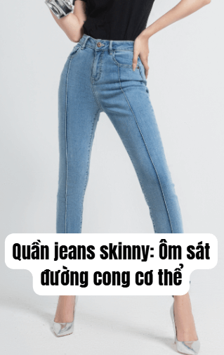 Quần jeans skinny: Ôm sát đường cong cơ thể