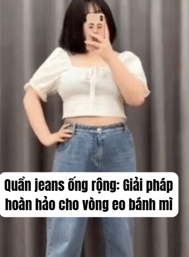    Quần jeans ống rộng: Giải pháp hoàn hảo cho vòng eo bánh mì