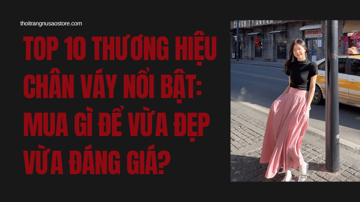 Top 10 Thương Hiệu Chân Váy Nổi Bật: Mua Gì Để Vừa Đẹp Vừa Đáng Giá?