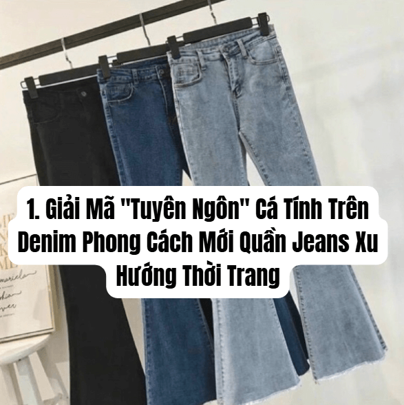 1. Giải Mã "Tuyên Ngôn" Cá Tính Trên Denim Phong Cách Mới Quần Jeans Xu Hướng Thời Trang