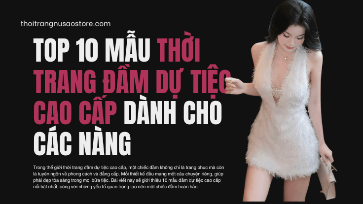 Top 10 mẫu thời trang đầm dự tiệc cao cấp dành cho các nàng