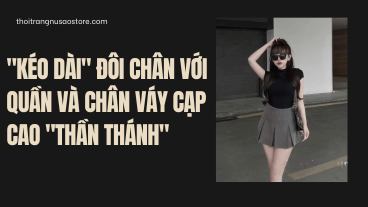 "Kéo dài" đôi chân với quần và chân váy cạp cao "thần thánh"