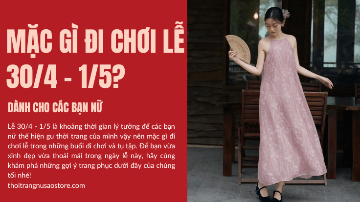 Mặc gì đi chơi lễ 30/4 - 1/5? (dành cho các bạn nữ)